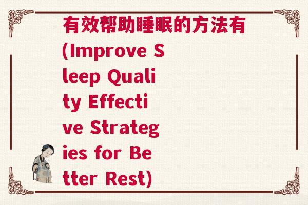 有效帮助睡眠的方法有(Improve Sleep Quality Effective Strategies for Better Rest)
