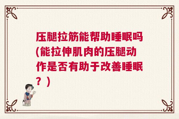 压腿拉筋能帮助睡眠吗(能拉伸肌肉的压腿动作是否有助于改善睡眠？)
