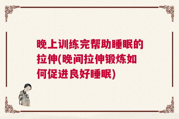 晚上训练完帮助睡眠的拉伸(晚间拉伸锻炼如何促进良好睡眠) 晚上训练完帮助睡眠的拉伸(晚间拉伸锻炼如何促进良好睡眠)