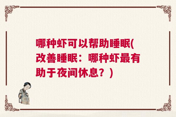 哪种虾可以帮助睡眠(改善睡眠:哪种虾最有助于夜间休息?) 哪种虾可以帮助睡眠(改善睡眠:哪种虾最有助于夜间休息?)