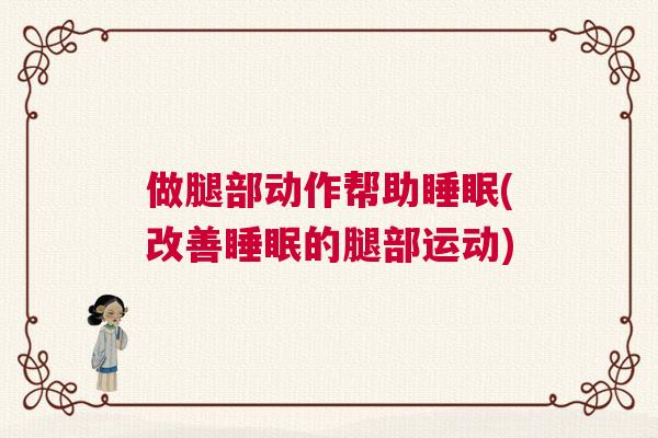 做腿部动作帮助睡眠(改善睡眠的腿部运动)