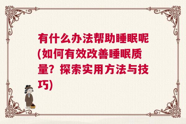 有什么办法帮助睡眠呢(如何有效改善睡眠质量？探索实用方法与技巧)