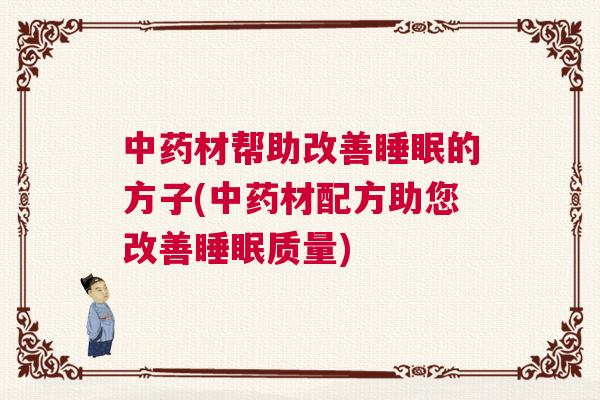 中药材帮助改善睡眠的方子(中药材配方助您改善睡眠质量)