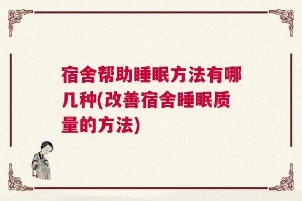 宿舍帮助睡眠方法有哪几种(改善宿舍睡眠质量的方法)