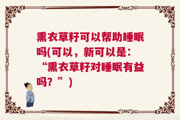 熏衣草籽可以帮助睡眠吗(可以，新可以是：“熏衣草籽对睡眠有益吗？”)