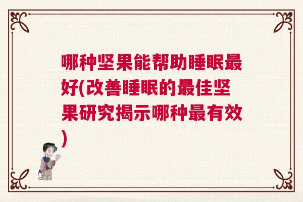 哪种坚果能帮助睡眠最好(改善睡眠的最佳坚果研究揭示哪种最有效)