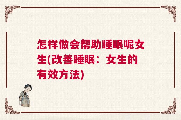 怎样做会帮助睡眠呢女生(改善睡眠：女生的有效方法)