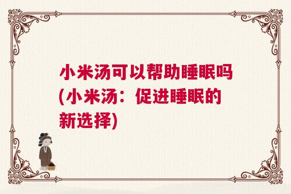小米汤可以帮助睡眠吗(小米汤：促进睡眠的新选择)