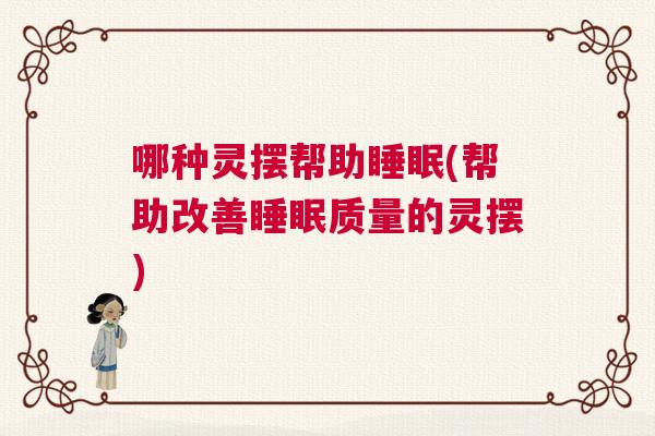 哪种灵摆帮助睡眠(帮助改善睡眠质量的灵摆) 哪种灵摆帮助睡眠(帮助改善睡眠质量的灵摆)