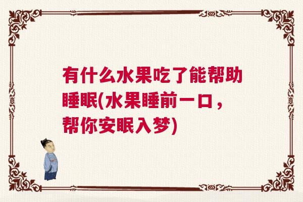 有什么水果吃了能帮助睡眠(水果睡前一口,帮你安眠入梦) 有什么水果吃了能帮助睡眠(水果睡前一口,帮你安眠入梦)