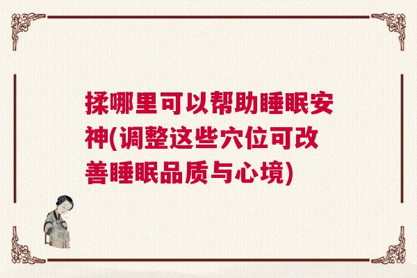 揉哪里可以帮助睡眠安神(调整这些穴位可改善睡眠品质与心境) 揉哪里可以帮助睡眠安神(调整这些穴位可改善睡眠品质与心境)