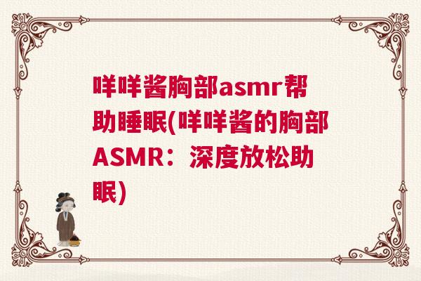 咩咩酱胸部asmr帮助睡眠(咩咩酱的胸部ASMR：深度放松助眠)