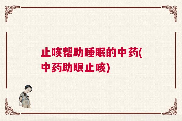 止咳帮助睡眠的中药(中药助眠止咳)