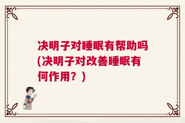 决明子对睡眠有帮助吗(决明子对改善睡眠有何作用？)
