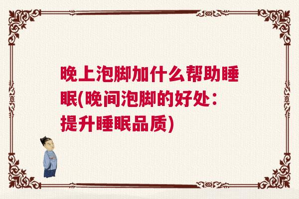 晚上泡脚加什么帮助睡眠(晚间泡脚的好处：提升睡眠品质)
