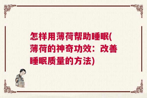 怎样用薄荷帮助睡眠(薄荷的神奇功效：改善睡眠质量的方法)