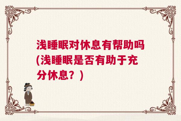 浅睡眠对休息有帮助吗(浅睡眠是否有助于充分休息？)