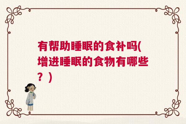 有帮助睡眠的食补吗(增进睡眠的食物有哪些？)