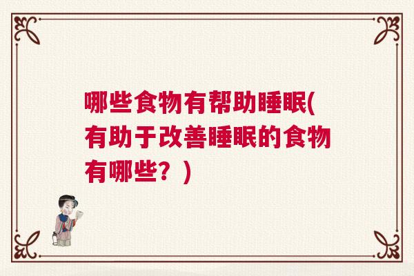 哪些食物有帮助睡眠(有助于改善睡眠的食物有哪些?) 哪些食物有帮助睡眠(有助于改善睡眠的食物有哪些?)