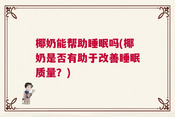 椰奶能帮助睡眠吗(椰奶是否有助于改善睡眠质量？)