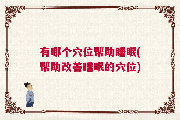 有哪个穴位帮助睡眠(帮助改善睡眠的穴位)