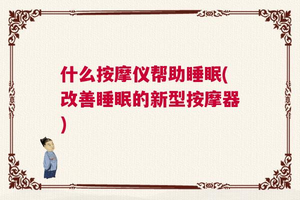 什么按摩仪帮助睡眠(改善睡眠的新型按摩器) 什么按摩仪帮助睡眠(改善睡眠的新型按摩器)