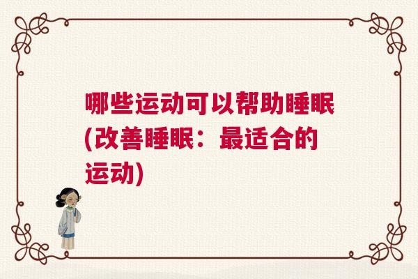 哪些运动可以帮助睡眠(改善睡眠：最适合的运动)