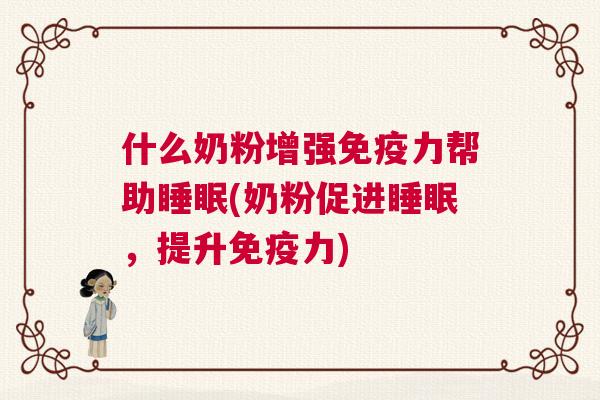 什么奶粉增强免疫力帮助睡眠(奶粉促进睡眠，提升免疫力)