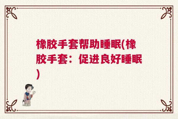 橡胶手套帮助睡眠(橡胶手套：促进良好睡眠)