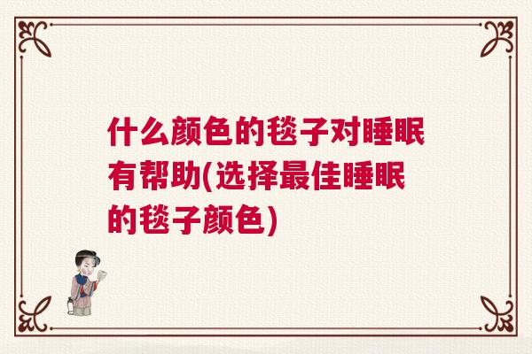 什么颜色的毯子对睡眠有帮助(选择最佳睡眠的毯子颜色)