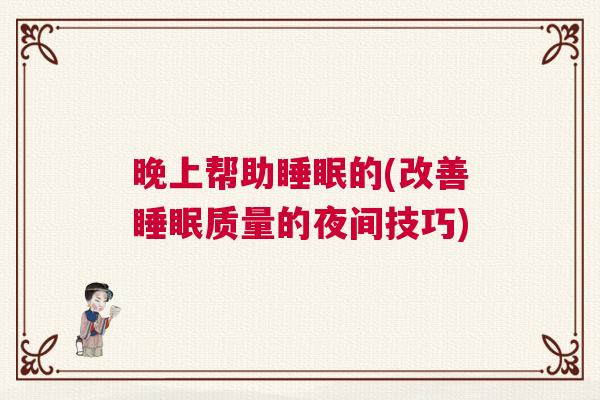 晚上帮助睡眠的(改善睡眠质量的夜间技巧)