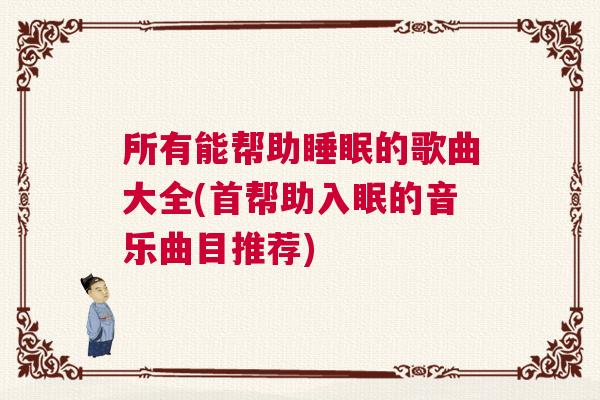 所有能帮助睡眠的歌曲大全(首帮助入眠的音乐曲目推荐)