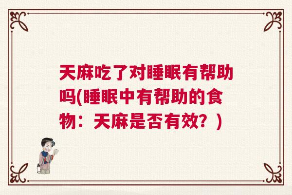 天麻吃了对睡眠有帮助吗(睡眠中有帮助的食物：天麻是否有效？)