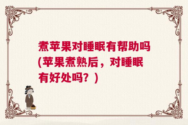 煮苹果对睡眠有帮助吗(苹果煮熟后，对睡眠有好处吗？)