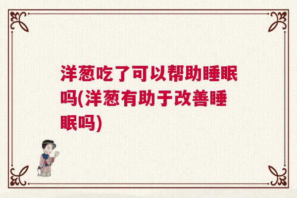 洋葱吃了可以帮助睡眠吗(洋葱有助于改善睡眠吗)
