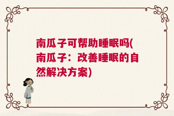 南瓜子可帮助睡眠吗(南瓜子：改善睡眠的自然解决方案)