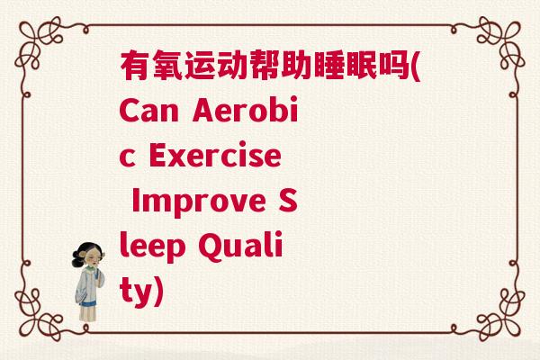 有氧运动帮助睡眠吗(Can Aerobic Exercise Improve Sleep Quality)