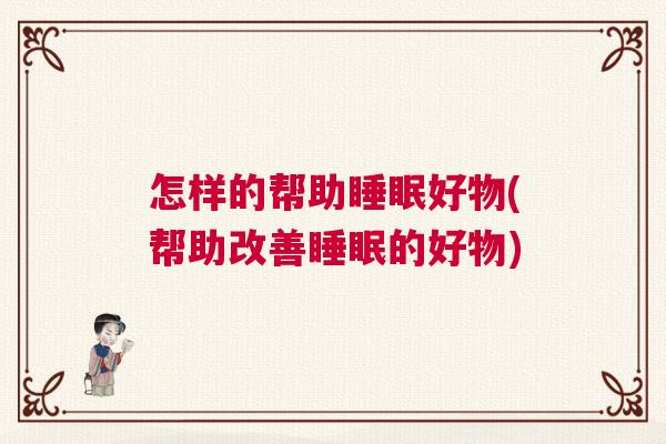 怎样的帮助睡眠好物(帮助改善睡眠的好物)