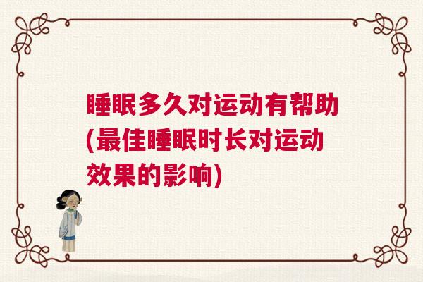 睡眠多久对运动有帮助(最佳睡眠时长对运动效果的影响)