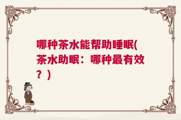 哪种茶水能帮助睡眠(茶水助眠：哪种最有效？)