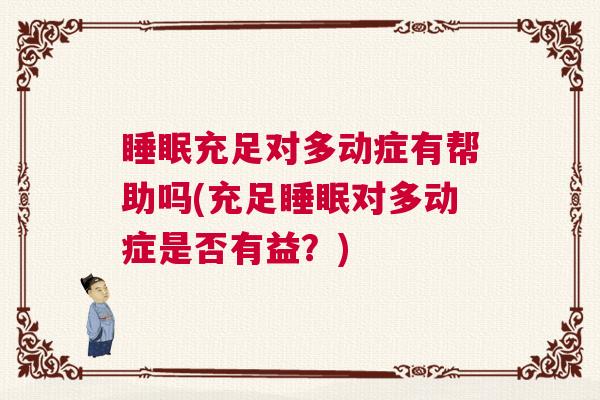 睡眠充足对多动症有帮助吗(充足睡眠对多动症是否有益？)