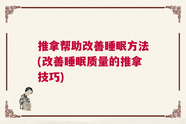 推拿帮助改善睡眠方法(改善睡眠质量的推拿技巧)