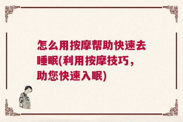 怎么用按摩帮助快速去睡眠(利用按摩技巧，助您快速入眠)