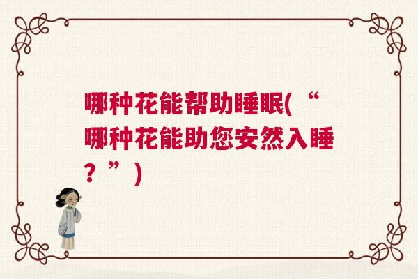 哪种花能帮助睡眠(“哪种花能助您安然入睡？”)