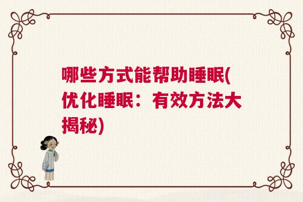 哪些方式能帮助睡眠(优化睡眠：有效方法大揭秘)