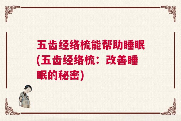 五齿经络梳能帮助睡眠(五齿经络梳：改善睡眠的秘密)