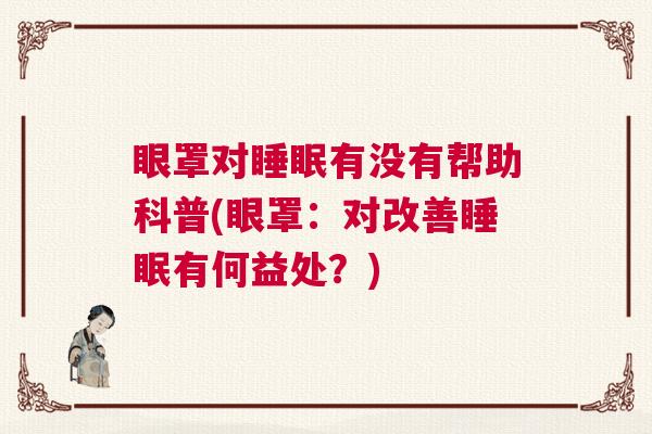 眼罩对睡眠有没有帮助科普(眼罩：对改善睡眠有何益处？)