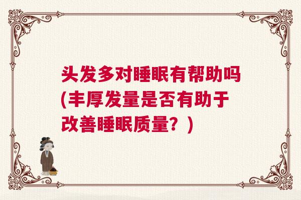 头发多对睡眠有帮助吗(丰厚发量是否有助于改善睡眠质量?) 头发多对睡眠有帮助吗(丰厚发量是否有助于改善睡眠质量?)