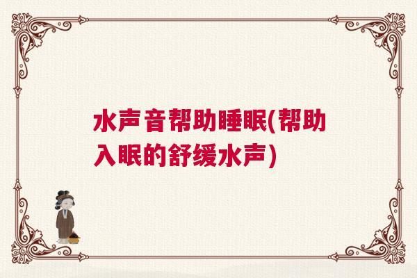 水声音帮助睡眠(帮助入眠的舒缓水声)