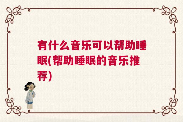 有什么音乐可以帮助睡眠(帮助睡眠的音乐推荐)